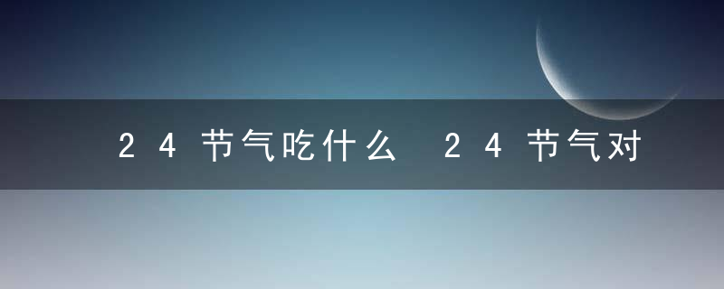 24节气吃什么 24节气对应的传统食物